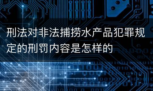 刑法对非法捕捞水产品犯罪规定的刑罚内容是怎样的