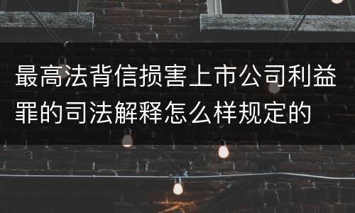 最高法背信损害上市公司利益罪的司法解释怎么样规定的