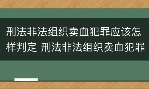 刑法非法组织卖血犯罪应该怎样判定 刑法非法组织卖血犯罪应该怎样判定呢
