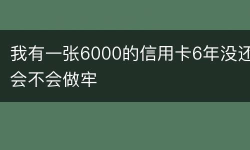 我有一张6000的信用卡6年没还会不会做牢