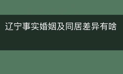 辽宁事实婚姻及同居差异有啥