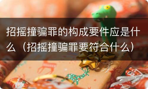 招摇撞骗罪的构成要件应是什么（招摇撞骗罪要符合什么）
