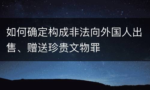 如何确定构成非法向外国人出售、赠送珍贵文物罪