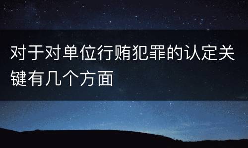 对于对单位行贿犯罪的认定关键有几个方面