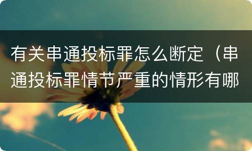 有关串通投标罪怎么断定（串通投标罪情节严重的情形有哪些）