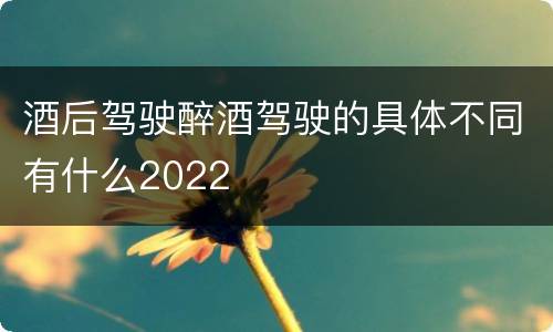 酒后驾驶醉酒驾驶的具体不同有什么2022