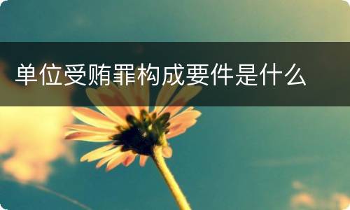 单位受贿罪构成要件是什么