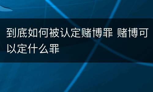 到底如何被认定赌博罪 赌博可以定什么罪