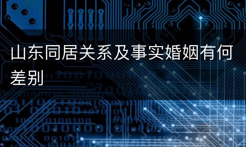 山东同居关系及事实婚姻有何差别