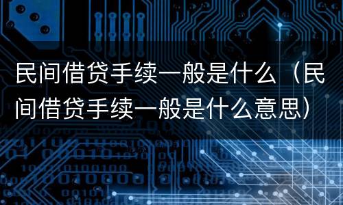民间借贷手续一般是什么（民间借贷手续一般是什么意思）
