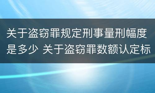 关于盗窃罪规定刑事量刑幅度是多少 关于盗窃罪数额认定标准的规定