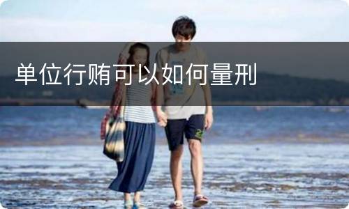 单位行贿可以如何量刑