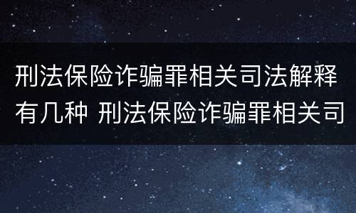刑法保险诈骗罪相关司法解释有几种 刑法保险诈骗罪相关司法解释有几种情形