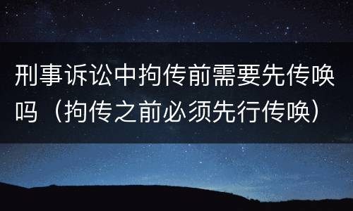 刑事诉讼中拘传前需要先传唤吗（拘传之前必须先行传唤）
