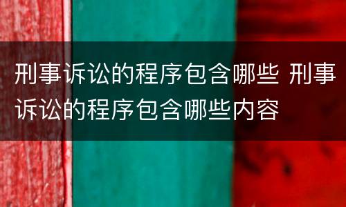 刑事诉讼的程序包含哪些 刑事诉讼的程序包含哪些内容