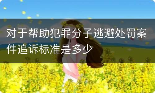对于帮助犯罪分子逃避处罚案件追诉标准是多少