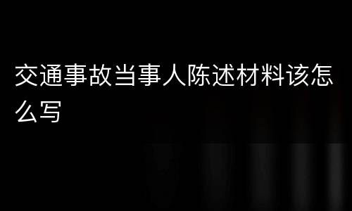 交通事故当事人陈述材料该怎么写