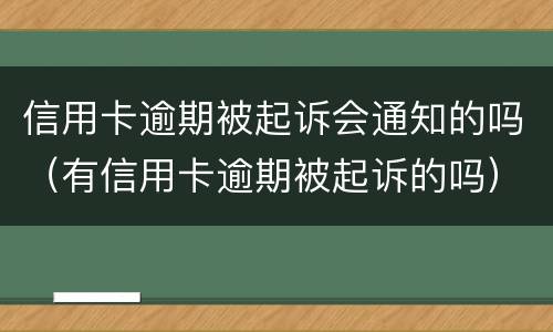 信用卡逾期被起诉会通知的吗（有信用卡逾期被起诉的吗）
