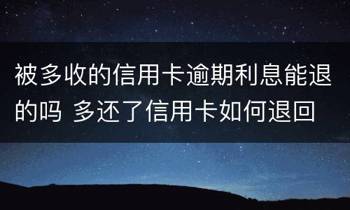 被多收的信用卡逾期利息能退的吗 多还了信用卡如何退回