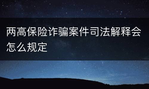 两高保险诈骗案件司法解释会怎么规定