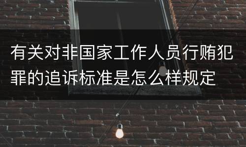 有关对非国家工作人员行贿犯罪的追诉标准是怎么样规定