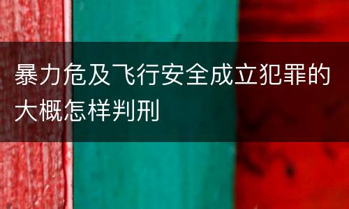 暴力危及飞行安全成立犯罪的大概怎样判刑
