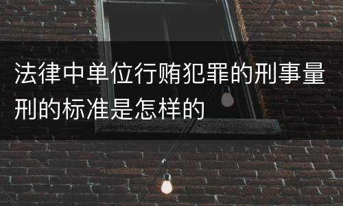 法律中单位行贿犯罪的刑事量刑的标准是怎样的