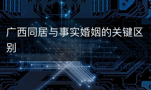 广西同居与事实婚姻的关键区别