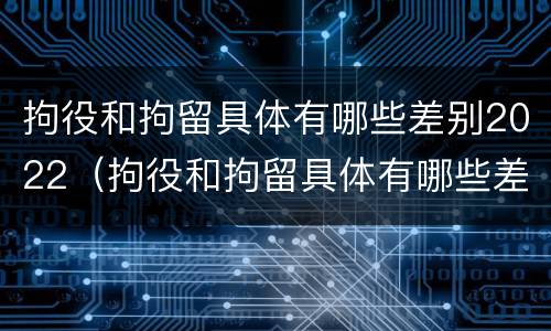拘役和拘留具体有哪些差别2022（拘役和拘留具体有哪些差别2022年）