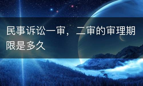 民事诉讼一审，二审的审理期限是多久