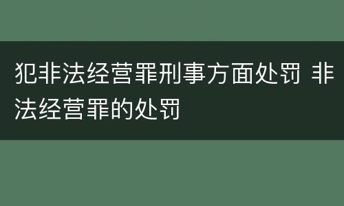 犯非法经营罪刑事方面处罚 非法经营罪的处罚