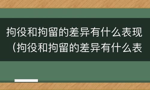 拘役和拘留的差异有什么表现（拘役和拘留的差异有什么表现呢）