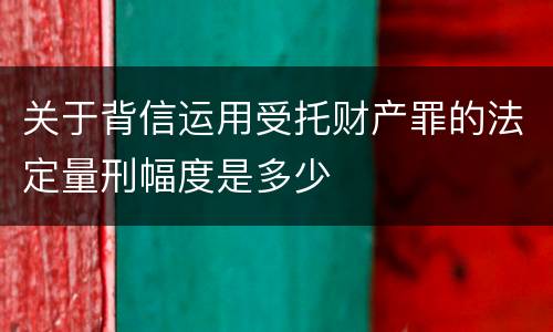 关于背信运用受托财产罪的法定量刑幅度是多少