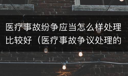 医疗事故纷争应当怎么样处理比较好（医疗事故争议处理的3大的途径）