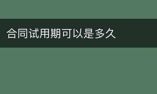 合同试用期可以是多久