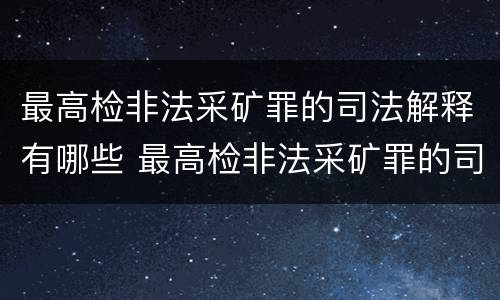 最高检非法采矿罪的司法解释有哪些 最高检非法采矿罪的司法解释有哪些