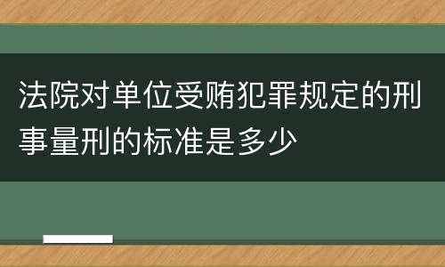 法院对单位受贿犯罪规定的刑事量刑的标准是多少