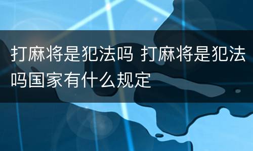 打麻将是犯法吗 打麻将是犯法吗国家有什么规定
