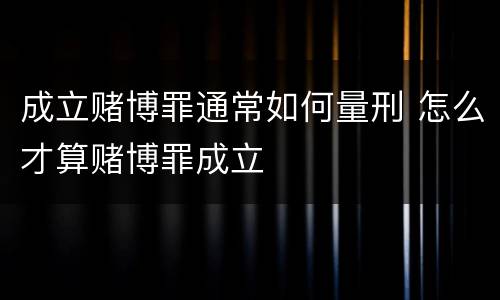成立赌博罪通常如何量刑 怎么才算赌博罪成立