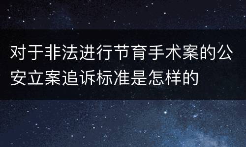 对于非法进行节育手术案的公安立案追诉标准是怎样的