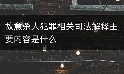 故意杀人犯罪相关司法解释主要内容是什么