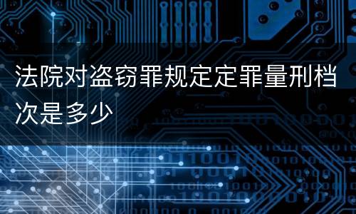 法院对盗窃罪规定定罪量刑档次是多少