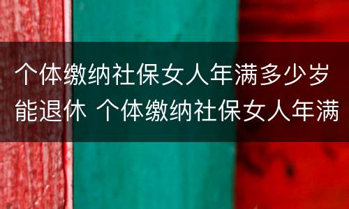 个体缴纳社保女人年满多少岁能退休 个体缴纳社保女人年满多少岁能退休啊