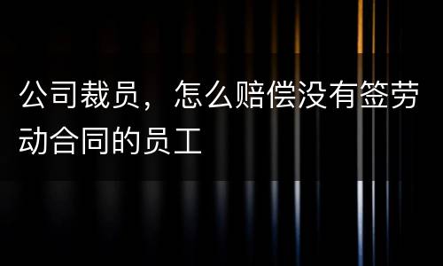 公司裁员，怎么赔偿没有签劳动合同的员工