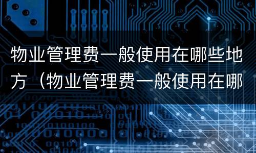 物业管理费一般使用在哪些地方（物业管理费一般使用在哪些地方交）