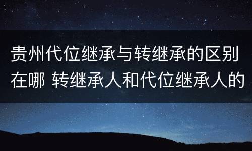 贵州代位继承与转继承的区别在哪 转继承人和代位继承人的区别