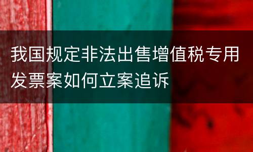 我国规定非法出售增值税专用发票案如何立案追诉