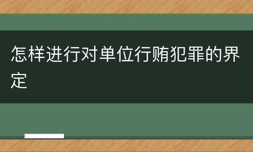 怎样进行对单位行贿犯罪的界定