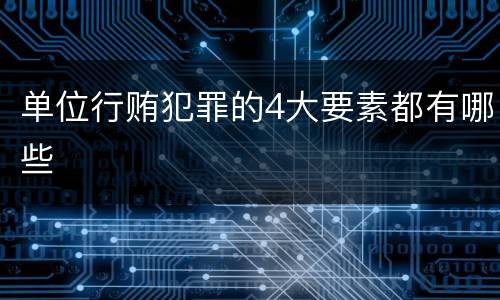 单位行贿犯罪的4大要素都有哪些