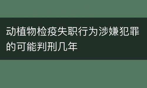动植物检疫失职行为涉嫌犯罪的可能判刑几年